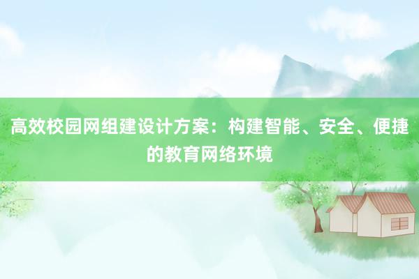 高效校园网组建设计方案：构建智能、安全、便捷的教育网络环境